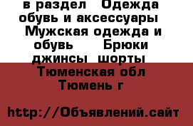  в раздел : Одежда, обувь и аксессуары » Мужская одежда и обувь »  » Брюки, джинсы, шорты . Тюменская обл.,Тюмень г.